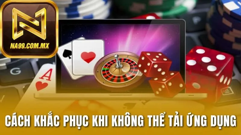 Tải App Na99 3 3 cách khắc phục khi không thể tải ứng dụng