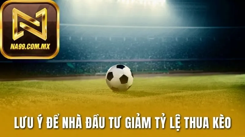 Soi Kèo Chuẩn - Hướng Dẫn Chi Tiết, Thắng Lớn Tại Na99 4 Lưu ý để nhà đầu tư giảm tỷ lệ thua kèo