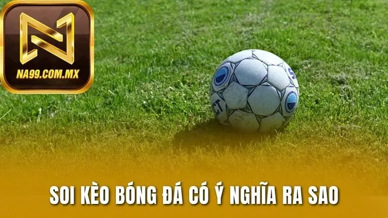 Soi Kèo Chuẩn - Hướng Dẫn Chi Tiết, Thắng Lớn Tại Na99 2 Soi kèo bóng đá có ý nghĩa ra sao