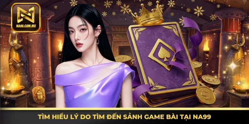 Game Bài Na99 2 Khám phá lý do tìm đến sảnh game bài tại Na99