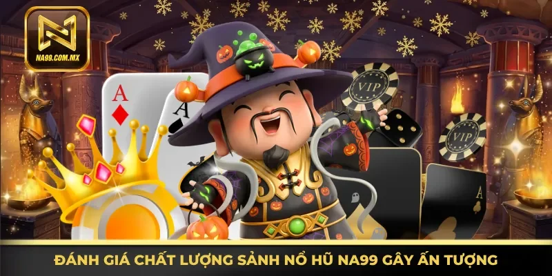 Nổ Hũ Na99 2 Nhận định chất lượng sảnh nổ hũ Na99 gây ấn tượng